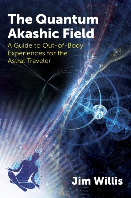 The Quantum Akashic Field - A Guide to Out-of-Body Experiences for the Astral Traveler