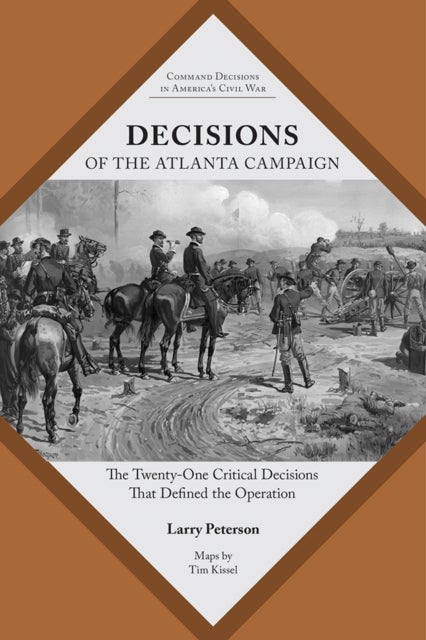 Decisions of the Atlanta Campaign - The Twenty-one Critical Decisions That Defined the Operation