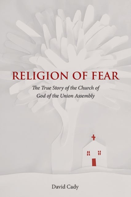 Religion of Fear - The True Story of the Church of God of the Union Assembly