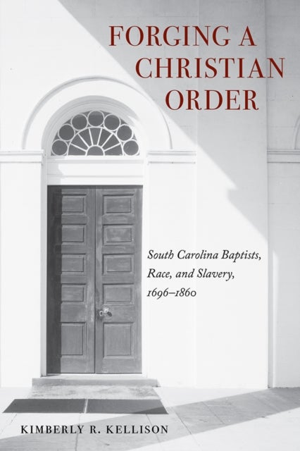 Forging a Christian Order - South Carolina Baptists, Race, and Slavery, 1696-1860