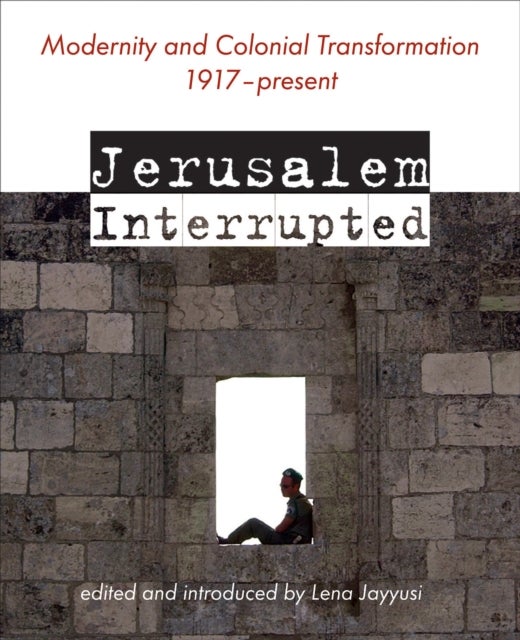 Jerusalem Interrupted - Modernity and Colonial Transformation 1917 - Present