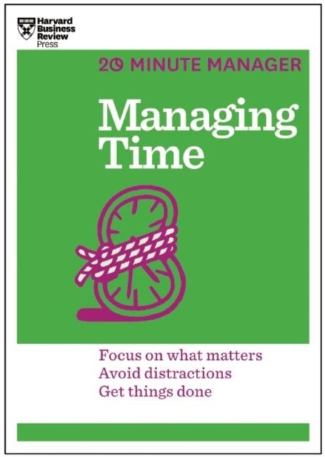 Managing Time (HBR 20-Minute Manager Series) - Focus on What Matters, Avoid Distractions, Get Things Done