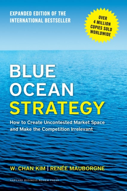 Blue Ocean Strategy, Expanded Edition - How to Create Uncontested Market Space and Make the Competition Irrelevant