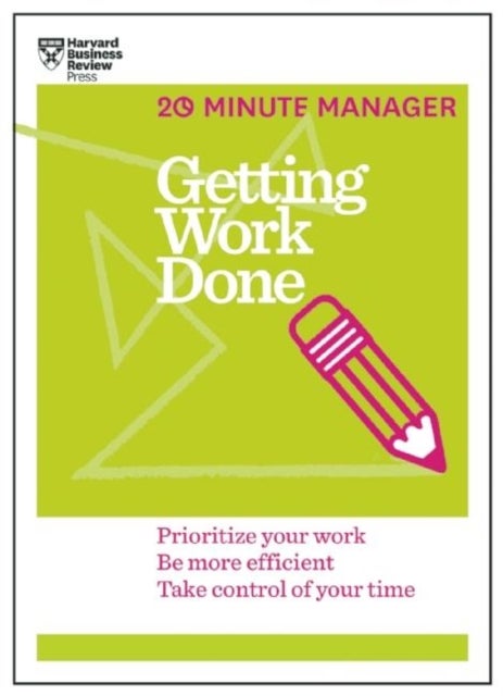 Getting Work Done (HBR 20-Minute Manager Series) - Prioritize Your Work, be More Efficient, Take Control of Your Time