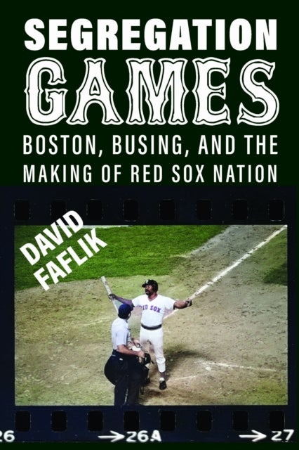 Segregation Games - Boston, Busing, and the Making of Red Sox Nation