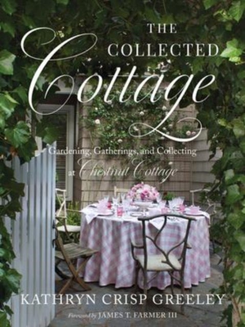 The Collected Cottage - Gardening, Gatherings, and Collecting at Chestnut Cottage