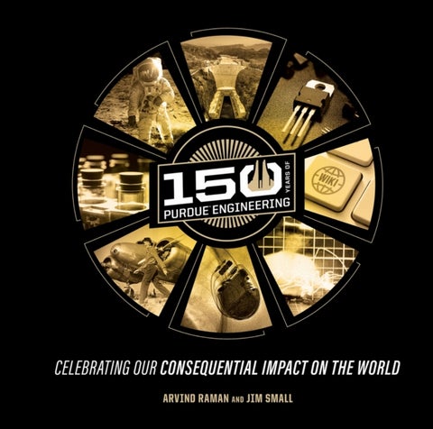 150 Years of Purdue Engineering - Celebrating Our Consequential Impact on the World
