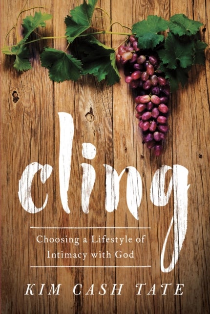 Cling - Choosing a Lifestyle of Intimacy with God