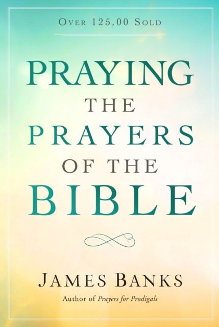 Praying the Prayers of the Bible - (A Topical Collection of Biblical Prayers to Prompt Daily Worship)