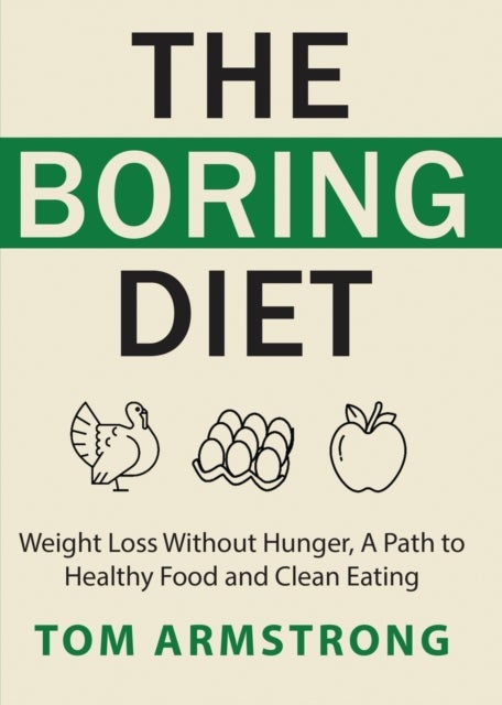 The Boring Diet - Weight Loss Without Hunger, A Path to Healthy Food and Clean Eating