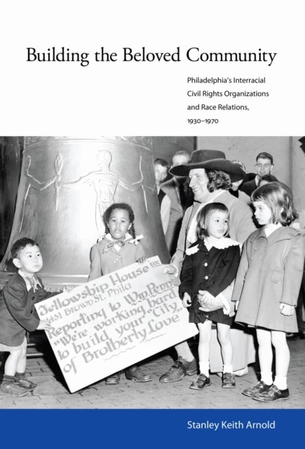 Building the Beloved Community - Philadelphia’s Interracial Civil Rights Organizations and Race Relations, 1930–1970