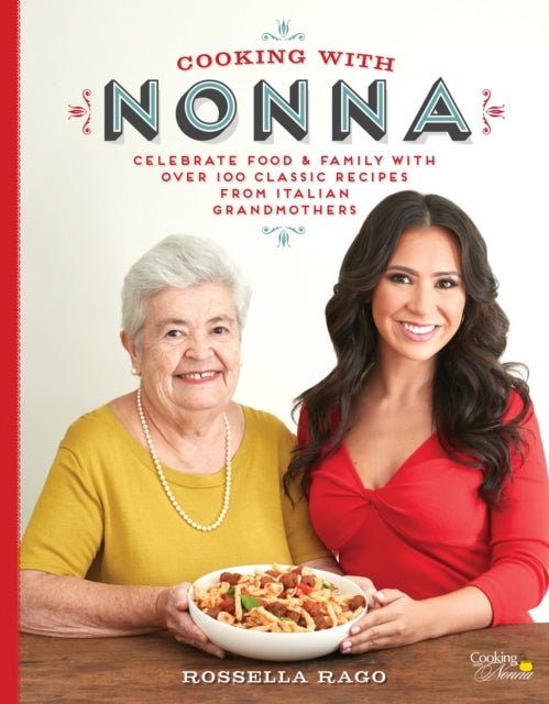 Cooking with Nonna - Celebrate Food & Family With Over 100 Classic Recipes from Italian Grandmothers