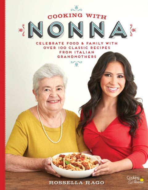 Cooking with Nonna - Celebrate Food & Family With Over 100 Classic Recipes from Italian Grandmothers