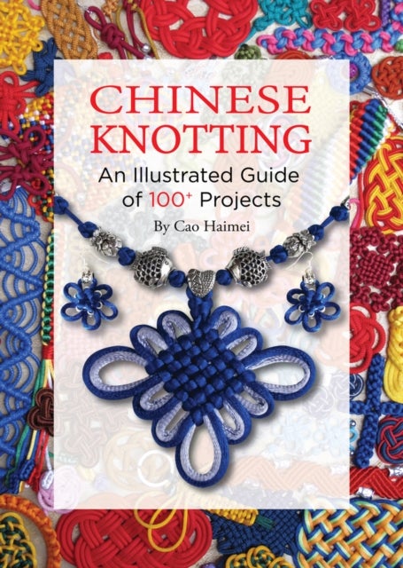 Chinese Knotting - An Illustrated Guide of 100+ Projects