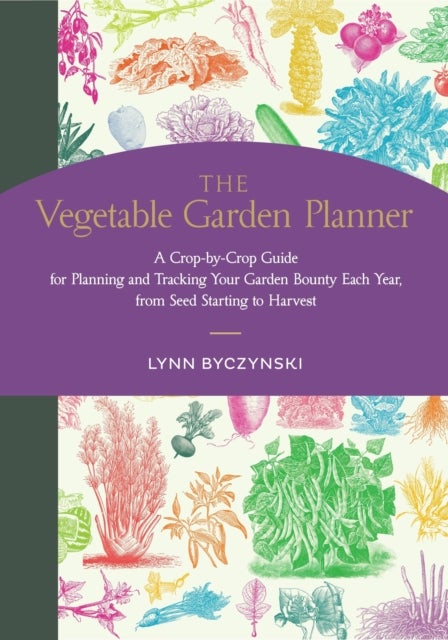 The Vegetable Garden Planner - A Crop-by-Crop Guide for Planning and Tracking Your Garden Bounty Each Year, from Seed Starting to Harvest