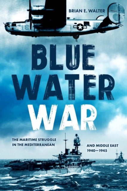 Blue Water War - The Maritime Struggle in the Mediterranean and Middle East, 1940–1945