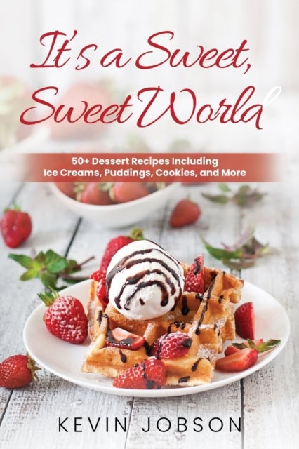 It's a Sweet, Sweet World - 50+ Dessert Recipes Including Ice Creams, Puddings, Cookies, and More
