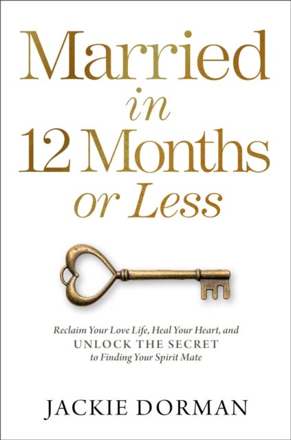 Married in 12 Months or Less - Reclaim Your Love Life, Heal Your Heart, and Unlock the Secret to Finding Your Spirit Mate