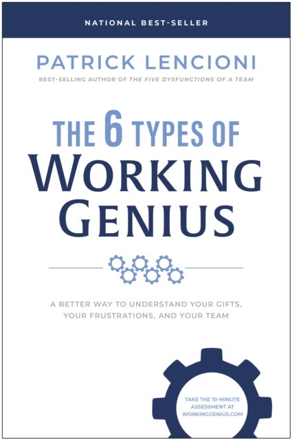 The 6 Types of Working Genius - A Better Way to Understand Your Gifts, Your Frustrations, and Your Team