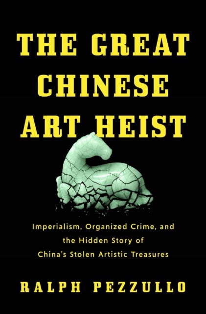 The Great Chinese Art Heist - Imperialism, Organized Crime, and the Hidden Story of China's Stolen Artistic Treasures