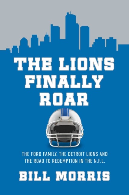 The Lions Finally Roar - The Detroit Lions and the Road to Redemption in the NFL