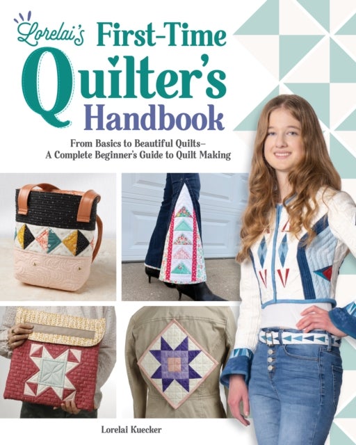 Lorelai's First-Time Quilter's Handbook - From Basics to Beautiful Quilts—A Complete Beginner’s Guide to Quilt Making
