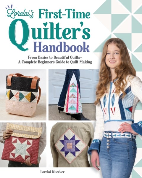 Lorelai's First-Time Quilter's Handbook - From Basics to Beautiful Quilts—A Complete Beginner’s Guide to Quilt Making