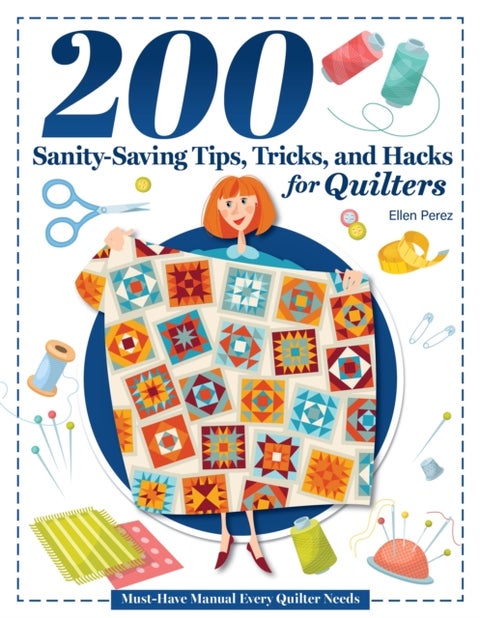 200 Tips, Tricks, and Hacks for Quilters - The Must-Have Manual Every Quilter Needs
