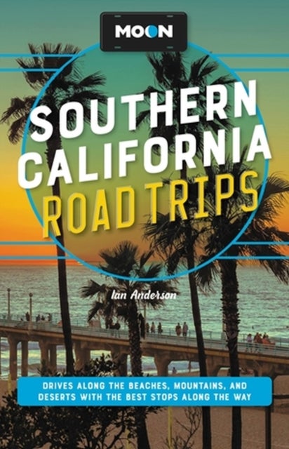 Moon Southern California Road Trips - Drives along the Beaches, Mountains, and Deserts with the Best Stops along the Way