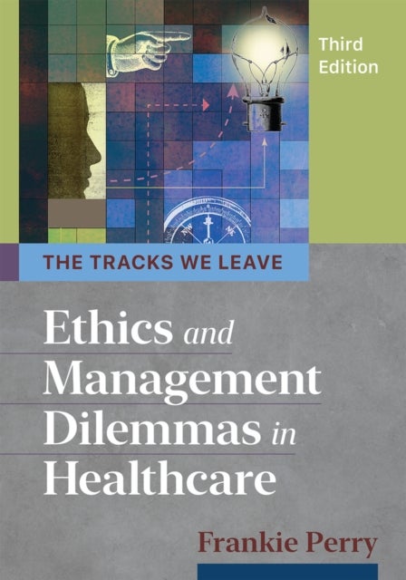 Tracks We Leave: Ethics and Management Dilemmas in Healthcare, Third Edition - Ethics and Management Dilemmas in Healthcare