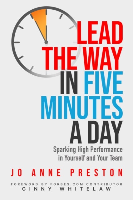 Lead the Way in Five Minutes a Day - Sparking High Performance in Yourself and Your Team