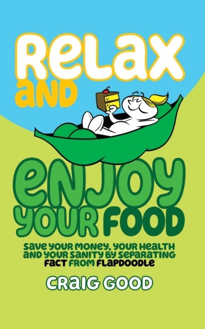 Relax and Enjoy Your Food - Save your money, your health, and your sanity by separating fact from flapdoodle.
