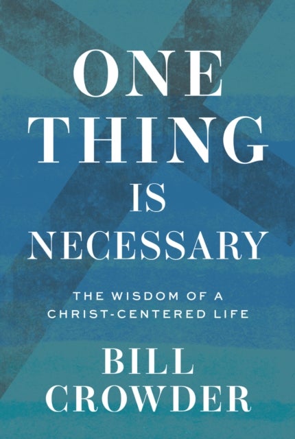 One Thing Is Necessary - The Wisdom of a Christ-Centered Life