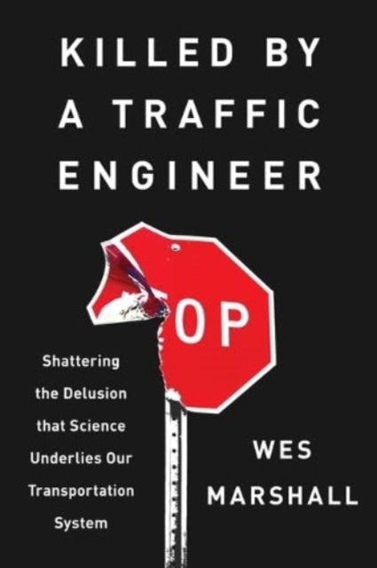 Killed by a Traffic Engineer - Shattering the Delusion That Science Underlies Our Transportation System