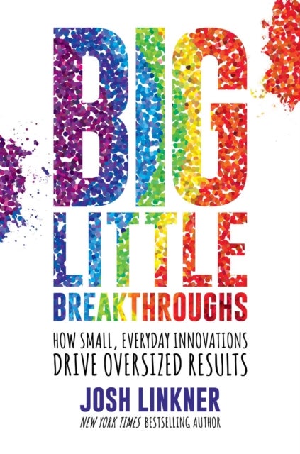 Big Little Breakthroughs - How Small, Everyday Innovations Drive Oversized Results