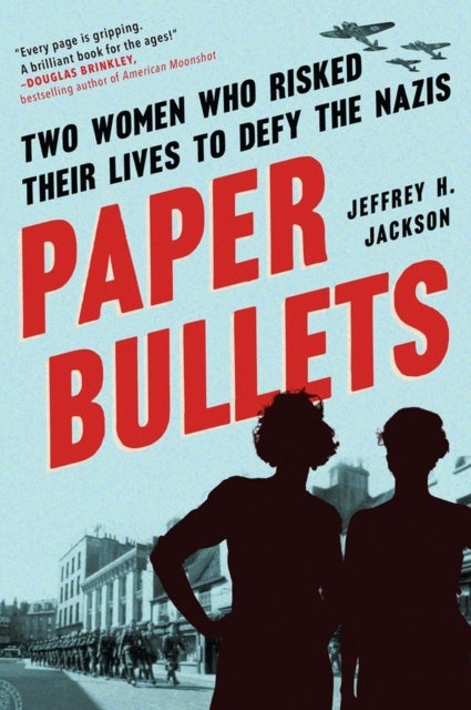 Paper Bullets - Two Women Who Risked Their Lives to Defy the Nazis