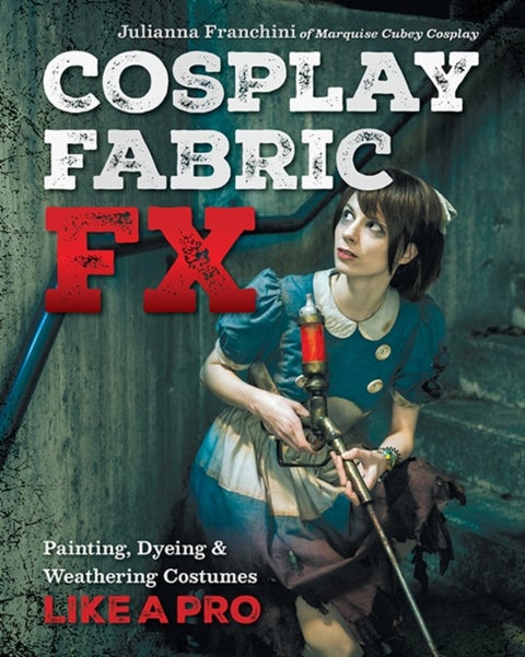 Cosplay Fabric FX - Painting, Dyeing & Weathering Costumes Like a Pro
