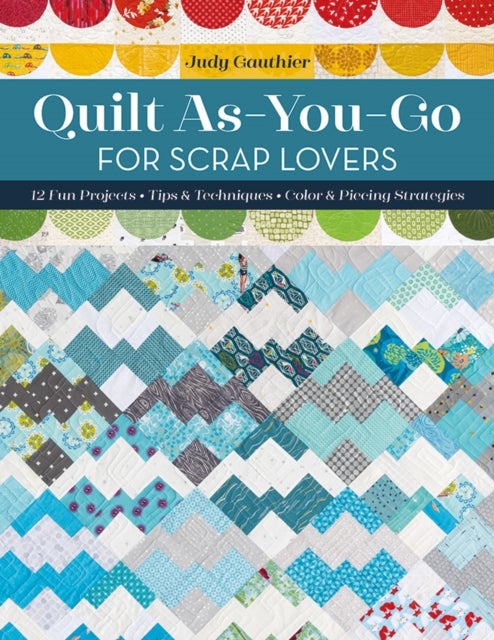Quilt As-You-Go for Scrap Lovers - 12 Fun Projects; Tips & Techniques; Color & Piecing Strategies
