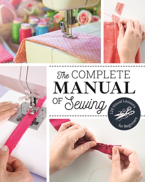 The Complete Manual of Sewing - 120 Visual Lessons for Beginners