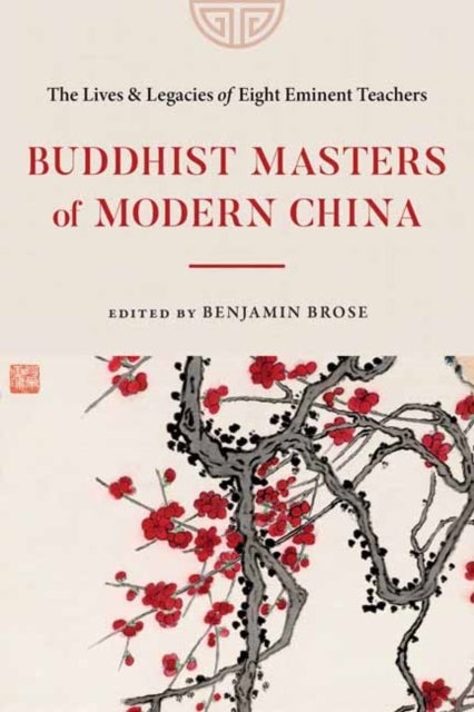 Buddhist Masters of Modern China - The Lives and Legacies of Eight Eminent Teachers