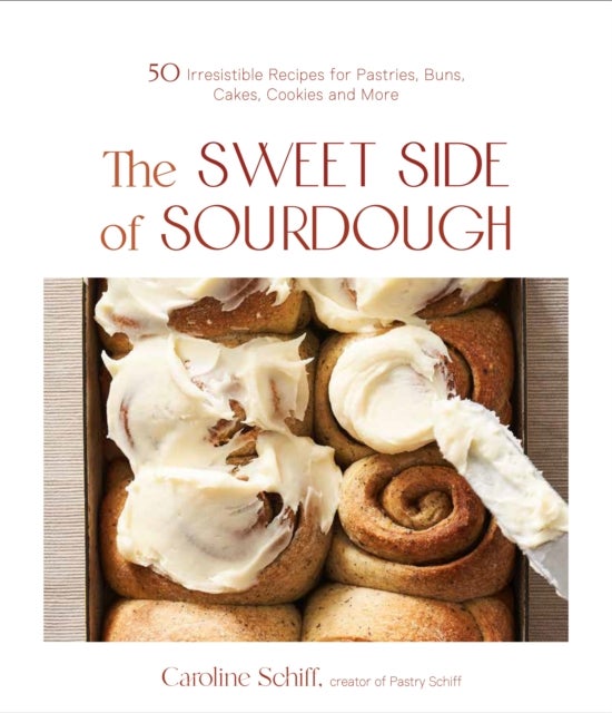 The Sweet Side of Sourdough - 50 Irresistible Recipes for Pastries, Buns, Cakes, Cookies and More