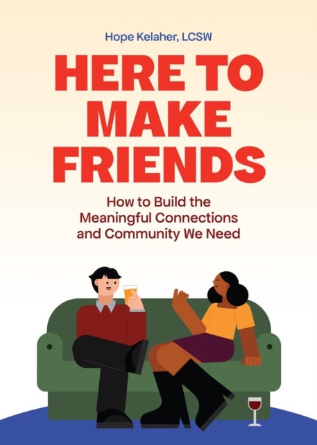 Here to Make Friends - How to Build the Meaningful Connections and Community We Need