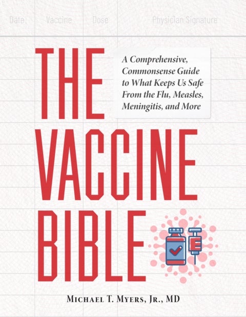 The Vaccine Bible - A Comprehensive, Commonsense Guide to What Keeps Us Safe From the Flu, Meningitis, and More