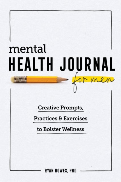 Mental Health Journal for Men - Creative Prompts, Practices, and Exercises to Bolster Wellness