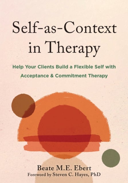 Self-as-Context in Therapy - Help Your Clients Build a Flexible Self with Acceptance and Commitment Therapy
