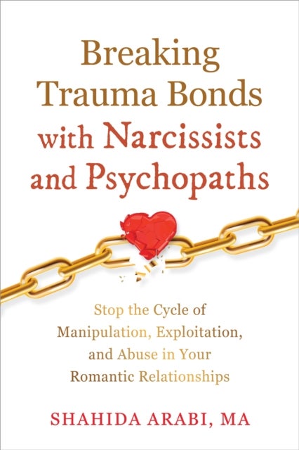Breaking Trauma Bonds with Narcissists and Psychopaths - Stop the Cycle of Manipulation, Exploitation, and Abuse in Your Romantic Relationships