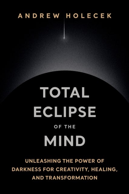 Total Eclipse of the Mind - Unleashing the Power of Darkness for Creativity, Healing, and Transformation