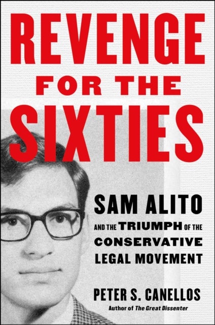 Revenge for the Sixties - Sam Alito and the Triumph of the Conservative Legal Movement