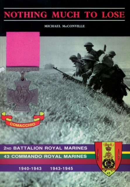 Nothing Much to Losethe Story of 2nd Battalion Royal Marines, 1940-1943 and 43 Commando Royal Marine