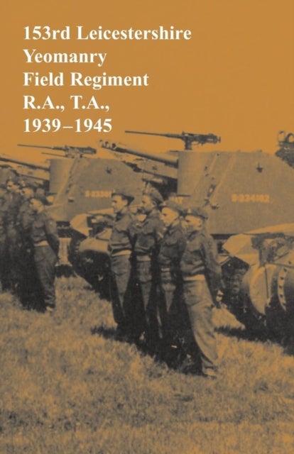 1939-1945 153rd Leicestershire Yeomanry Field Regiment R.A., T.A.